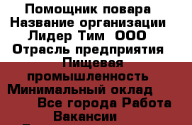 Помощник повара › Название организации ­ Лидер Тим, ООО › Отрасль предприятия ­ Пищевая промышленность › Минимальный оклад ­ 11 000 - Все города Работа » Вакансии   . Башкортостан респ.,Баймакский р-н